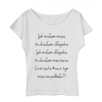 Koszulka damska z dekoltem Jak miałam misia to chciałam chłopaka. Jak miałam chłopaka to chciałam męża. Co mi się ku#wa